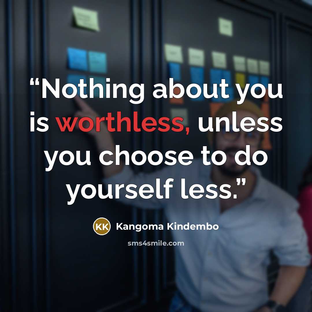 “Nothing about you is worthless, unless you choose to do yourself less.” quote by Kangoma Kindembo