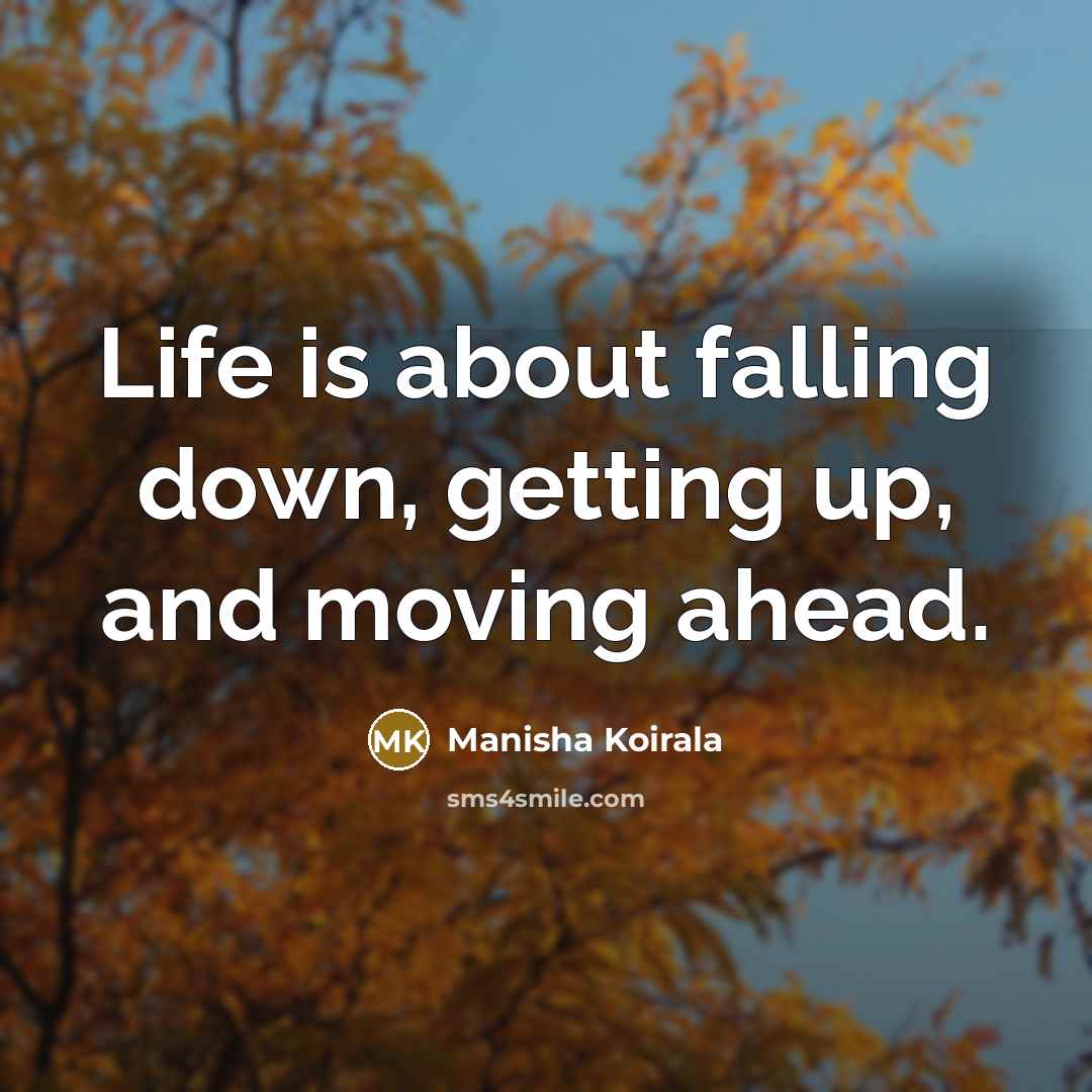“Life is about falling down, getting up, and moving ahead.” quote by Manisha Koirala