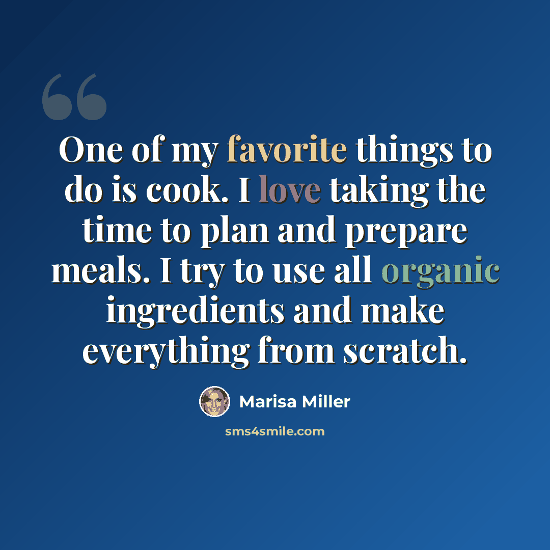 “One of my favorite things to do is cook. I love taking the time to plan and prepare meals. I try to use all organic ingredients and make everything from scratch.” quote by Marisa Miller