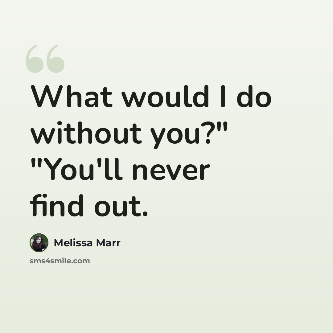 “What would I do without you?" "You'll never find out.” quote by Melissa Marr