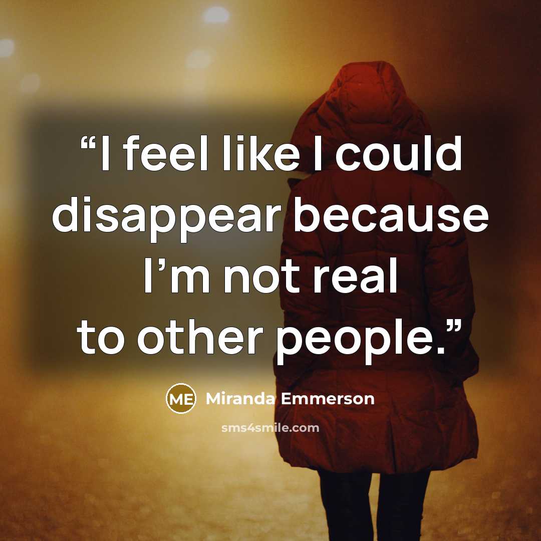“I feel like I could disappear because I'm not real to other people.” quote by Miranda Emmerson