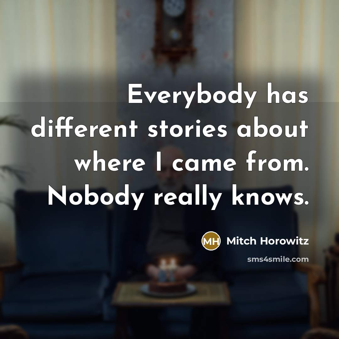 “Everybody has different stories about where I came from. Nobody really knows.” quote by Mitch Horowitz