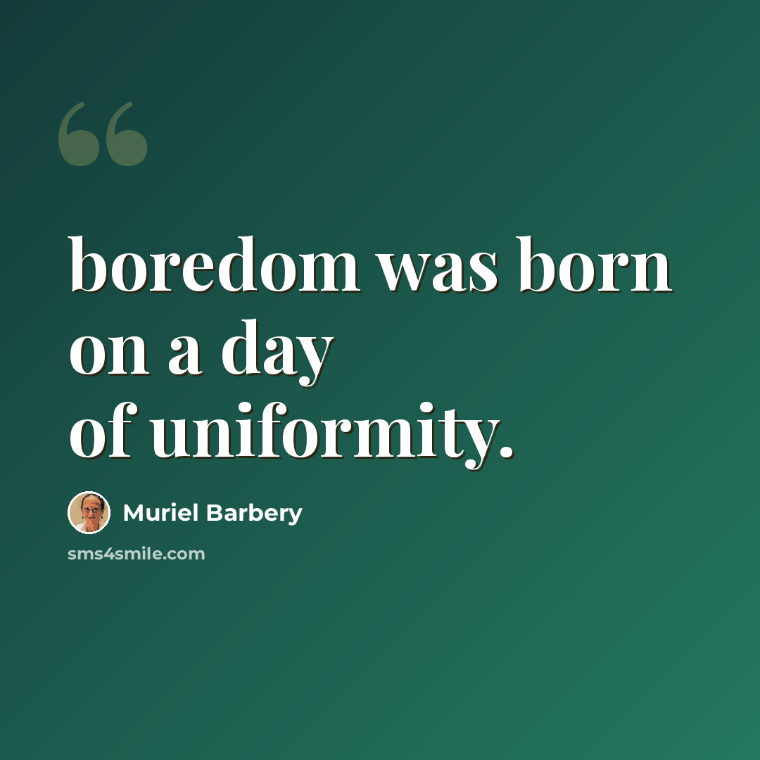 “boredom was born on a day of uniformity.” quote by Muriel Barbery