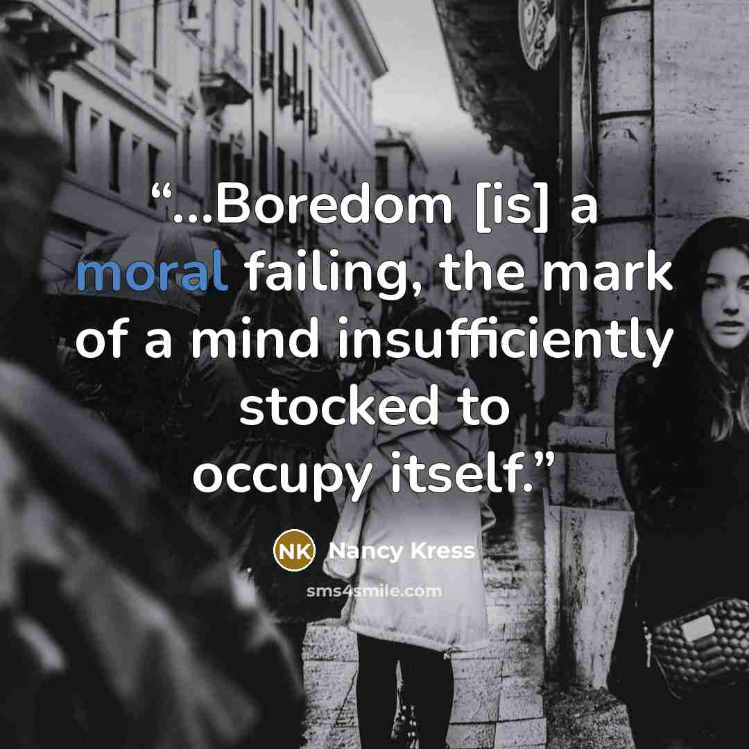 “…Boredom [is] a moral failing, the mark of a mind insufficiently stocked to occupy itself.” quote by Nancy Kress