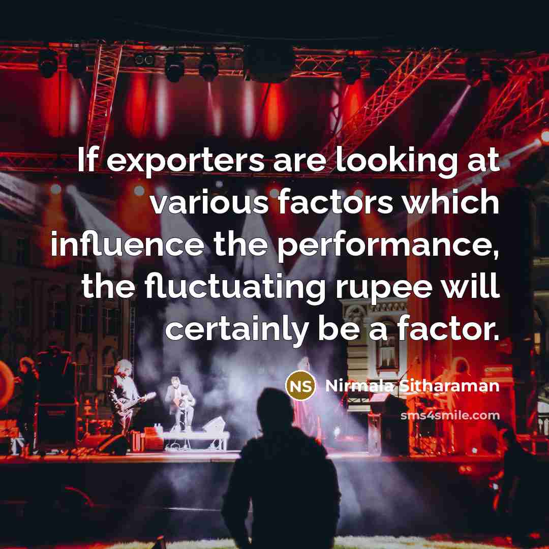 “If exporters are looking at various factors which influence the performance, the fluctuating rupee will certainly be a factor.” quote by Nirmala Sitharaman