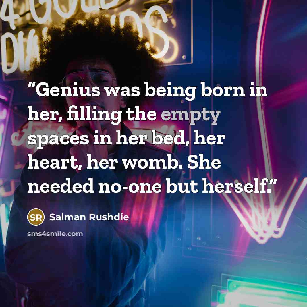 “Genius was being born in her, filling the empty spaces in her bed, her heart, her womb. She needed no-one but herself.” quote by Salman Rushdie