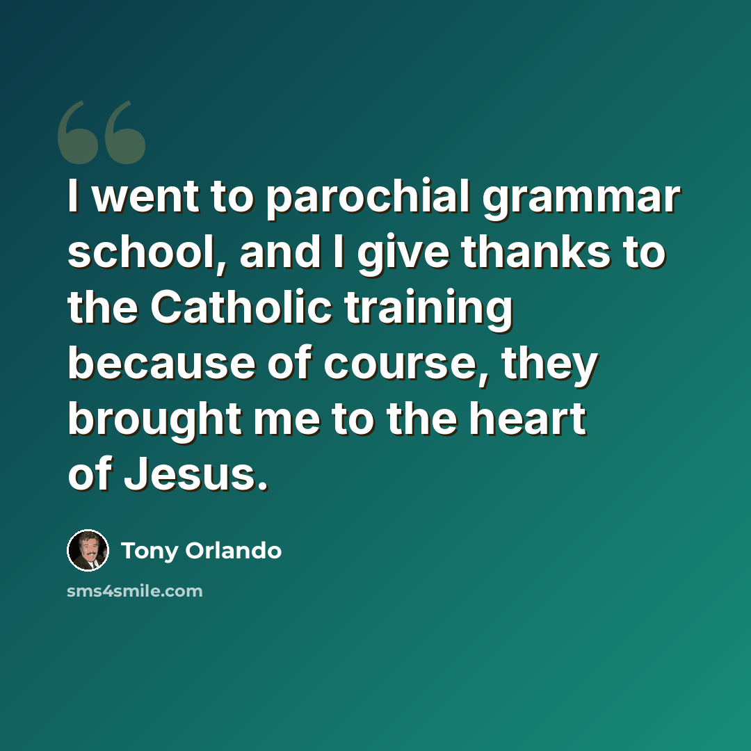 “I went to parochial grammar school, and I give thanks to the Catholic training because of course, they brought me to the heart of Jesus.” quote by Tony Orlando