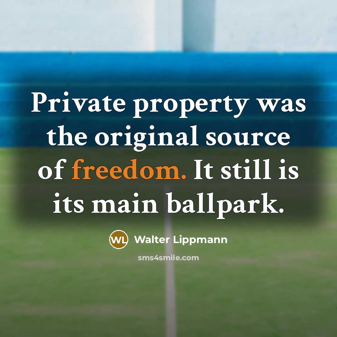 “Private property was the original source of freedom. It still is its main ballpark.” quote by Walter Lippmann