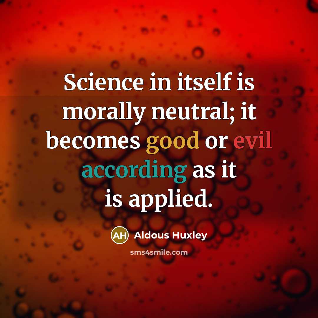 “Science in itself is morally neutral; it becomes good or evil according as it is applied.” quote by Aldous Huxley