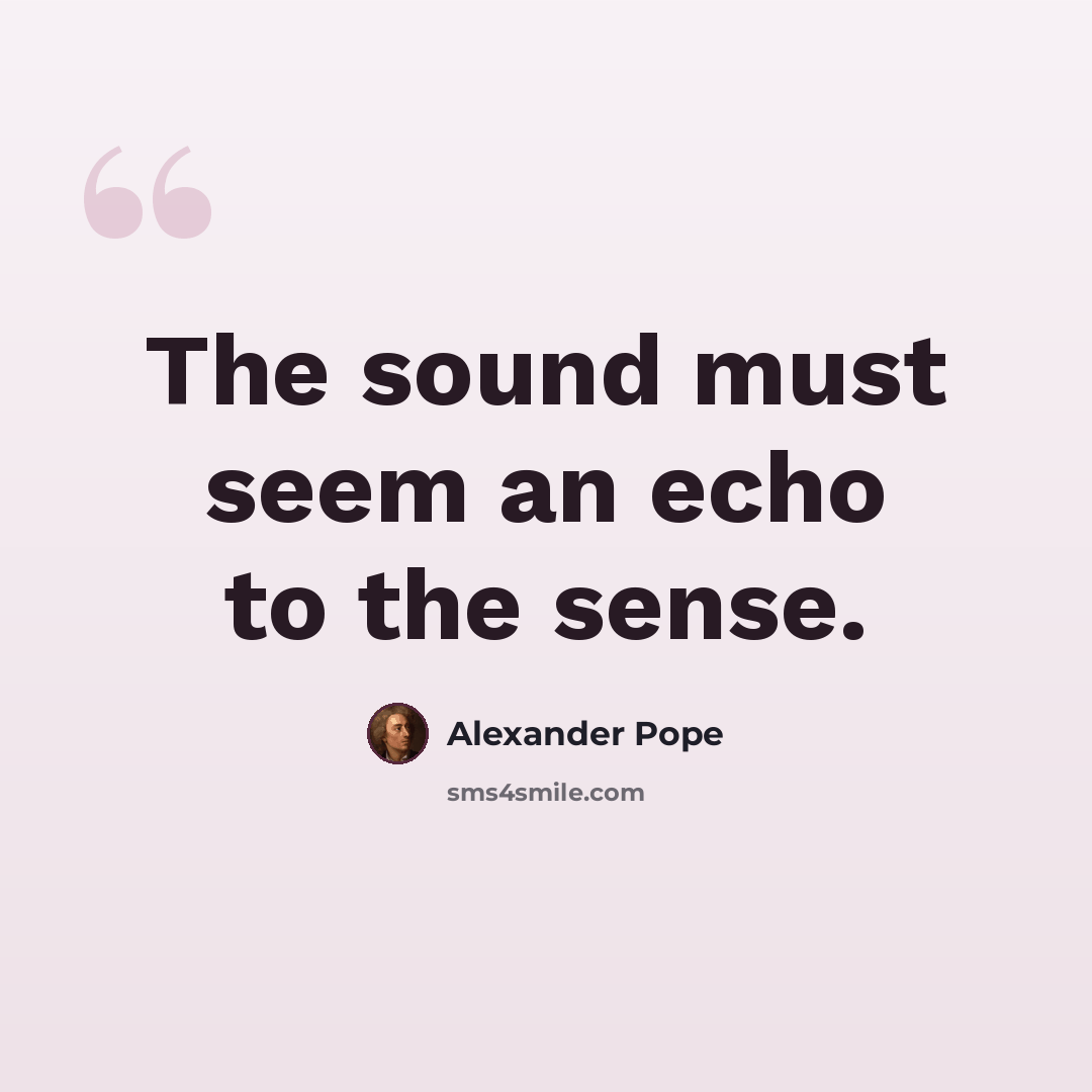“The sound must seem an echo to the sense.” quote by Alexander Pope