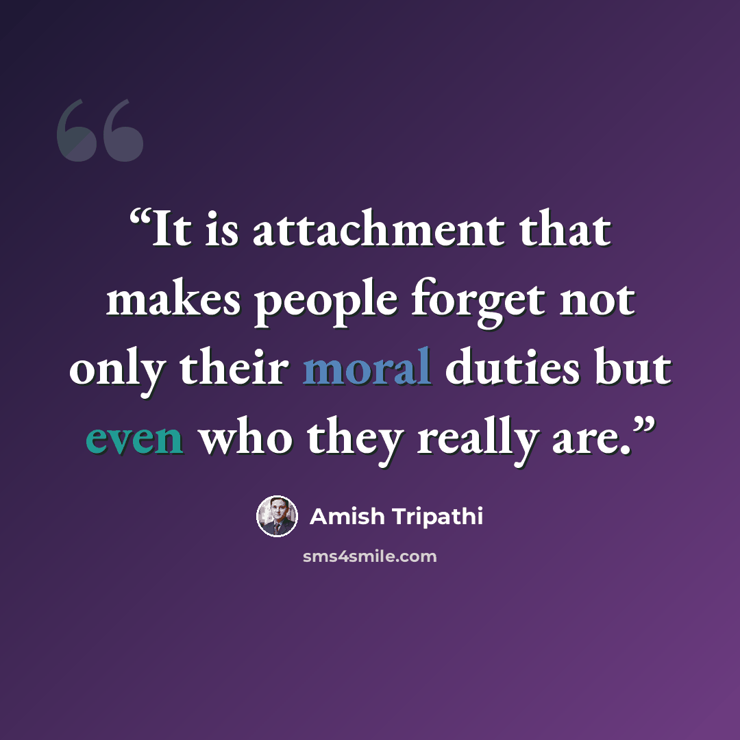 “It is attachment that makes people forget not only their moral duties but even who they really are.” quote by Amish Tripathi