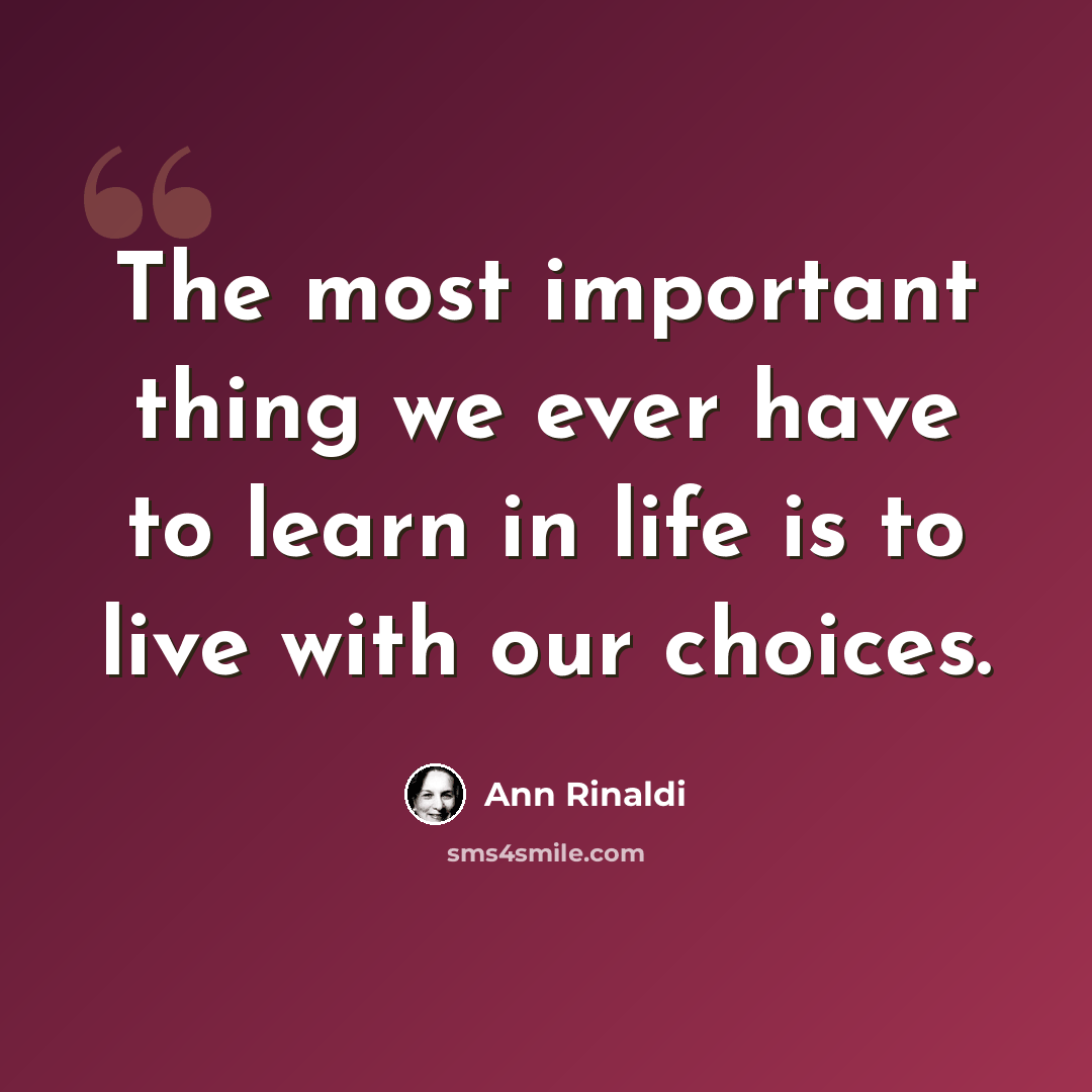 “The most important thing we ever have to learn in life is to live with our choices.” quote by Ann Rinaldi