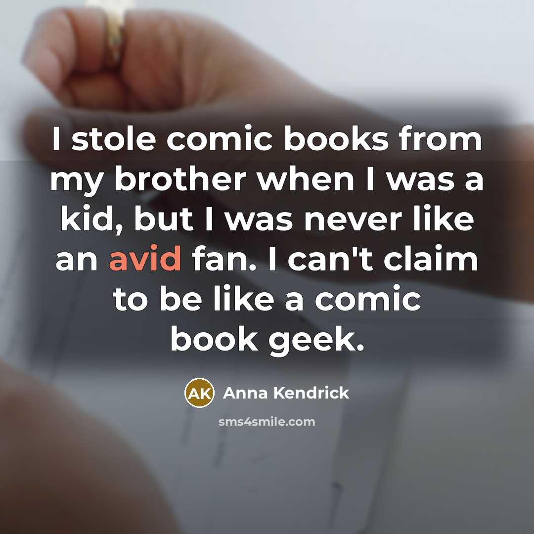 “I stole comic books from my brother when I was a kid, but I was never like an avid fan. I can't claim to be like a comic book geek.” quote by Anna Kendrick