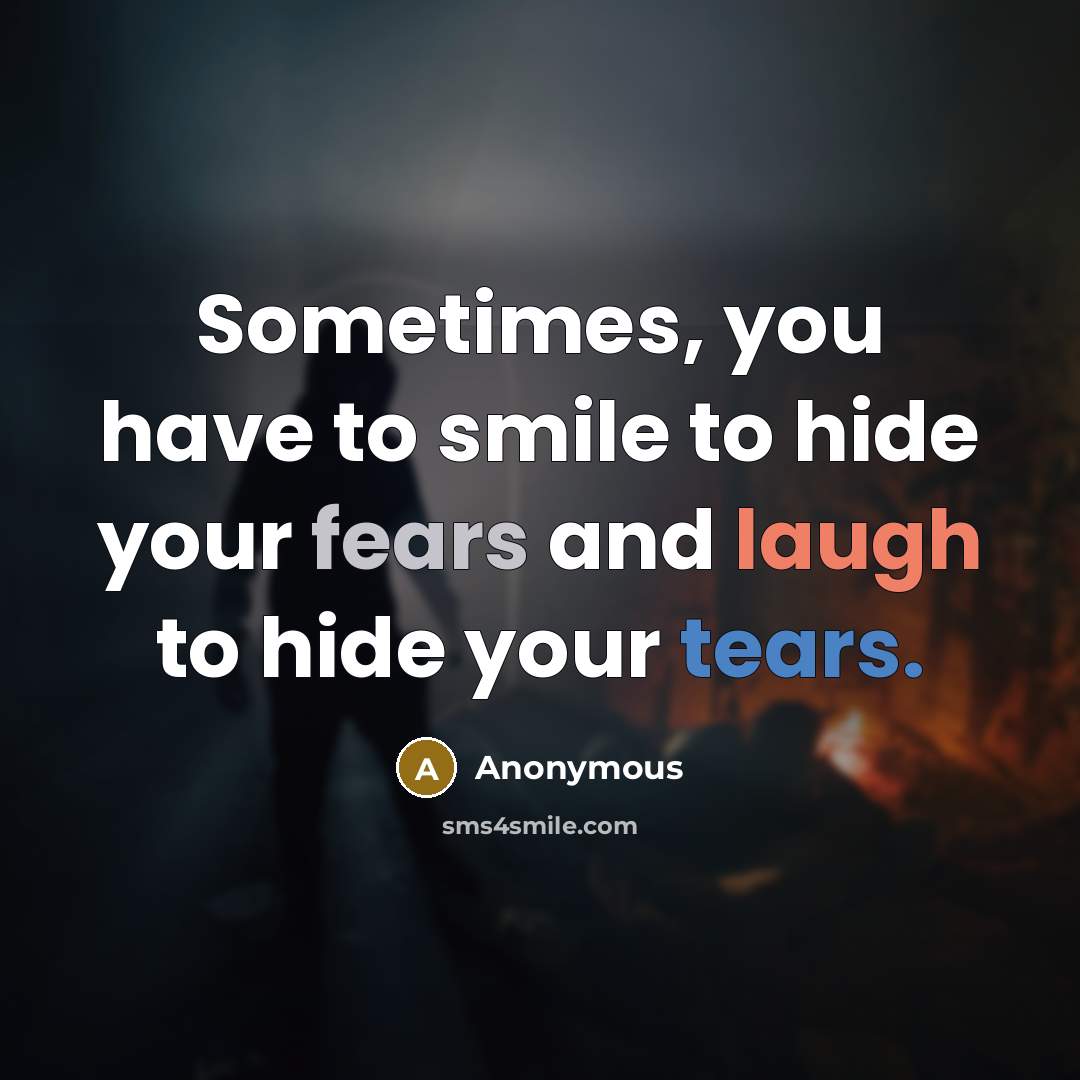 “Sometimes, you have to smile to hide your fears and laugh to hide your tears.” quote by Anonymous