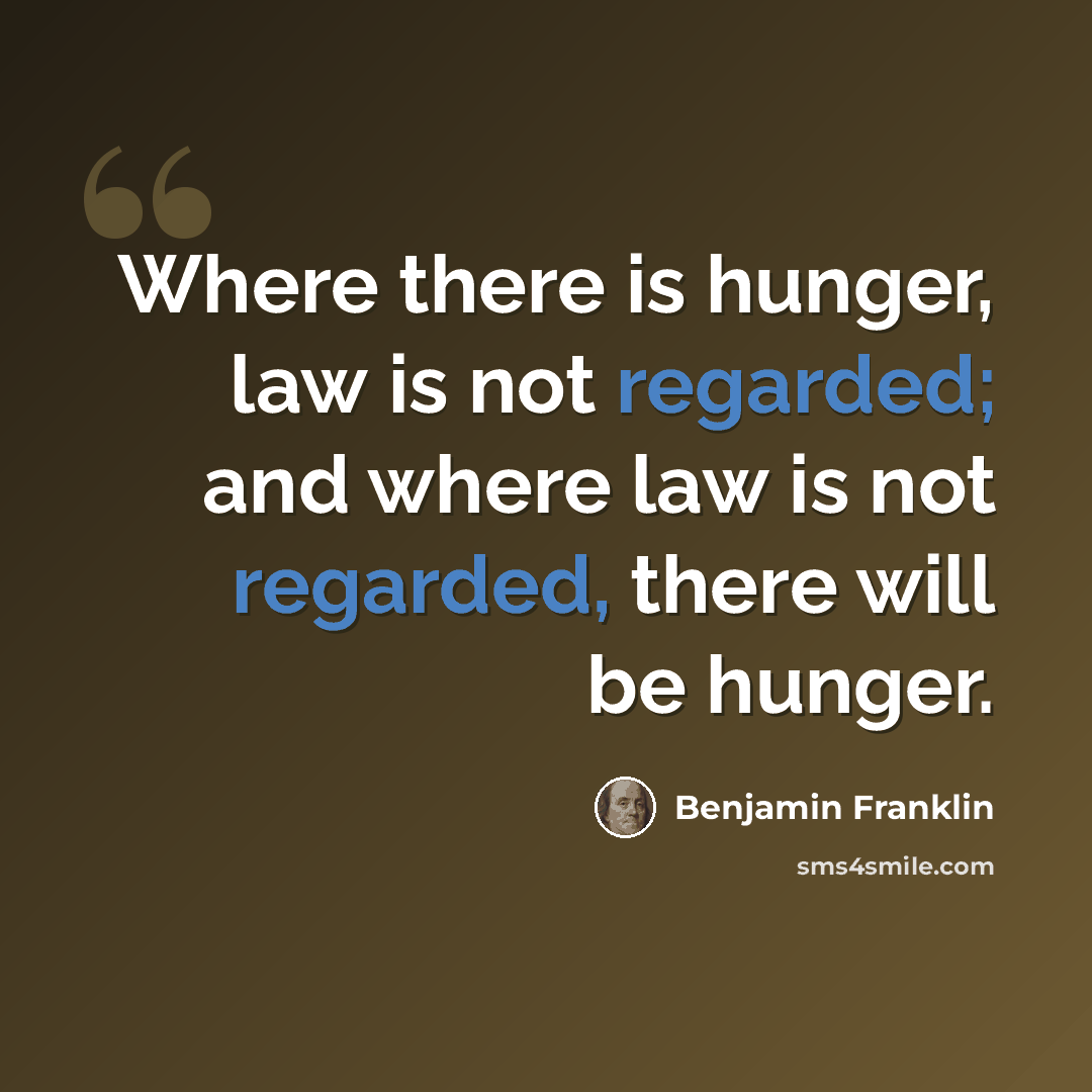 “Where there is hunger, law is not regarded; and where law is not regarded, there will be hunger.” quote by Benjamin Franklin