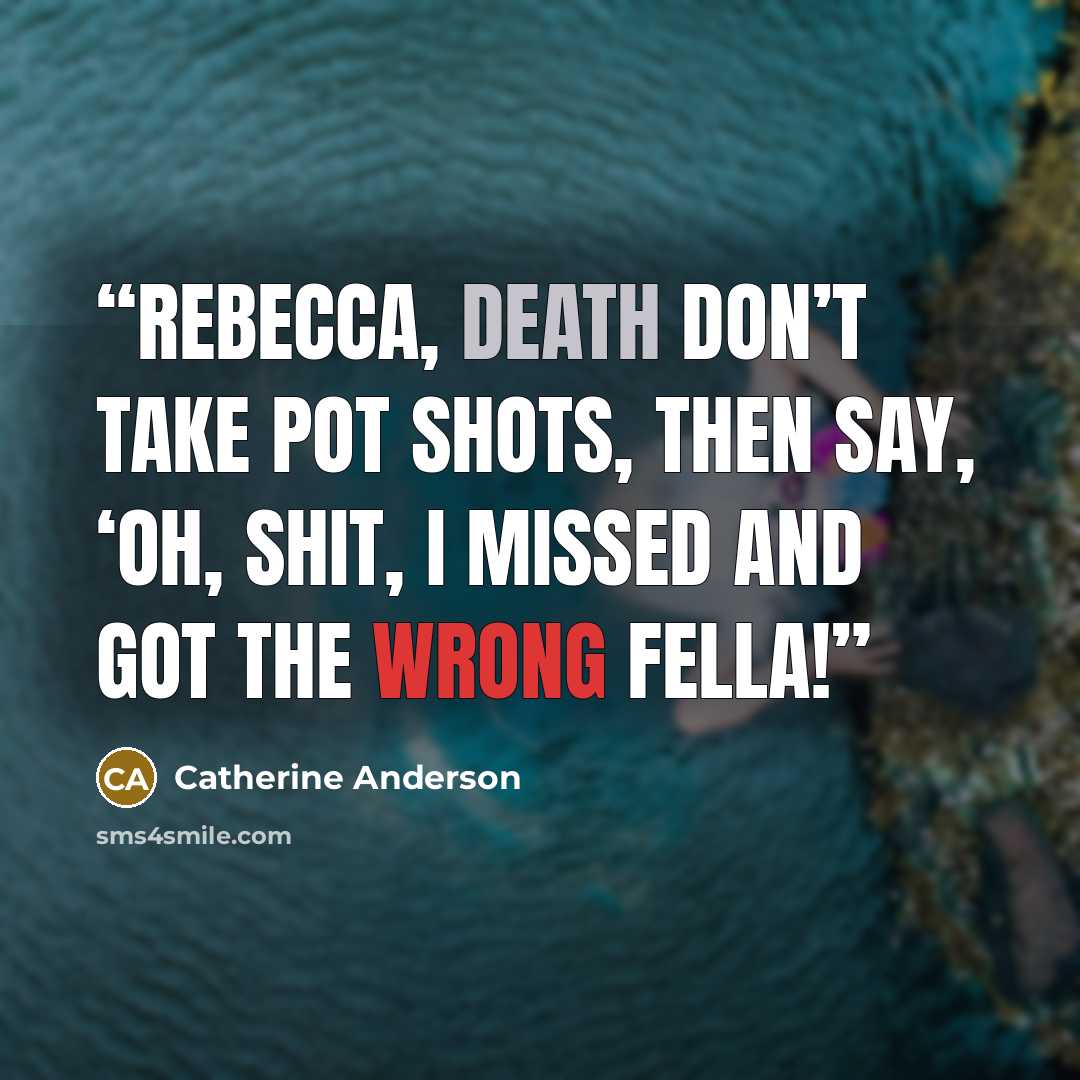 “Rebecca, death don’t take pot shots, then say, ‘Oh, shit, I missed and got the wrong fella!” quote by Catherine Anderson