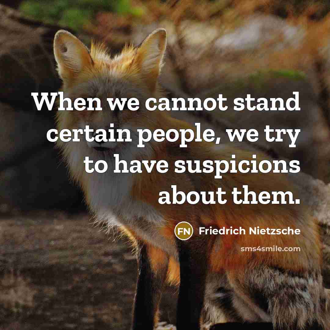 “When we cannot stand certain people, we try to have suspicions about them.” quote by Friedrich Nietzsche