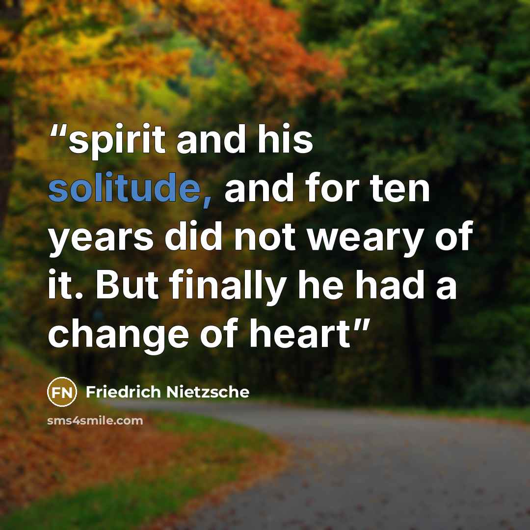“spirit and his solitude, and for ten years did not weary of it. But finally he had a change of heart” quote by Friedrich Nietzsche