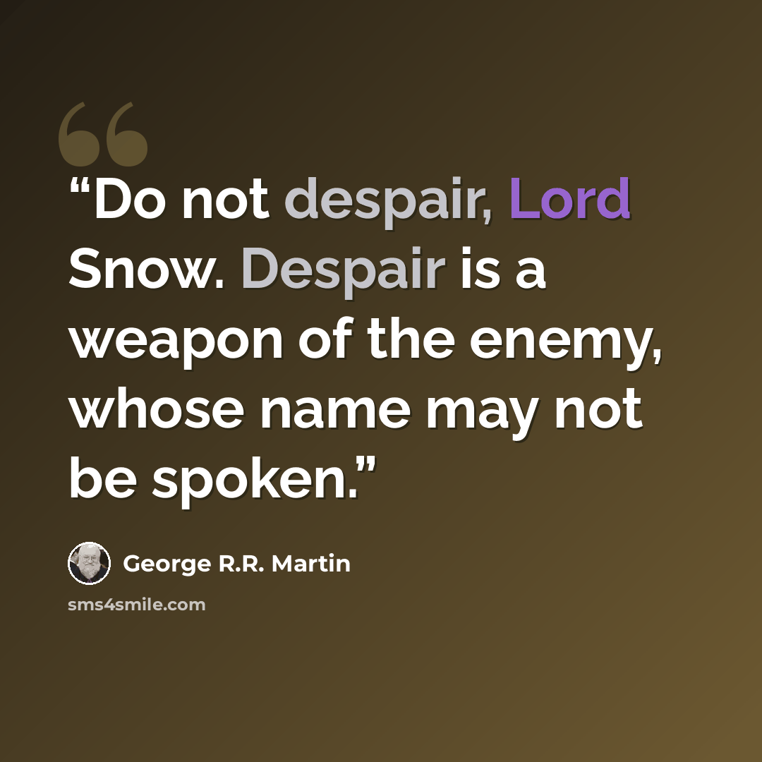 “Do not despair, Lord Snow. Despair is a weapon of the enemy, whose name may not be spoken.” quote by George R.R. Martin