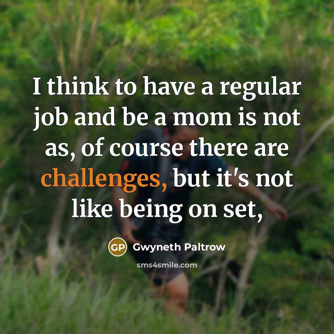 “I think to have a regular job and be a mom is not as, of course there are challenges, but it's not like being on set,” quote by Gwyneth Paltrow