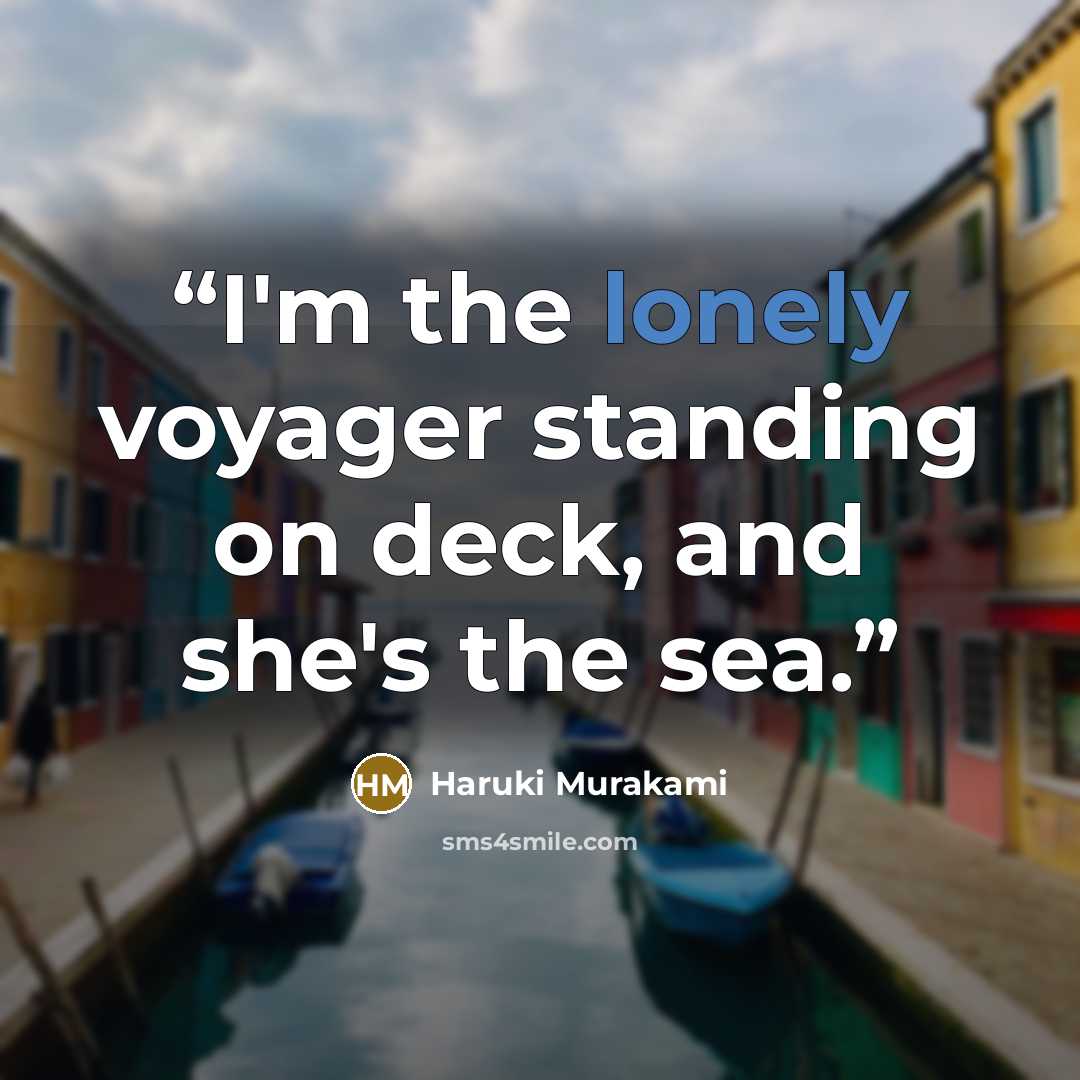“I'm the lonely voyager standing on deck, and she's the sea.” quote by Haruki Murakami