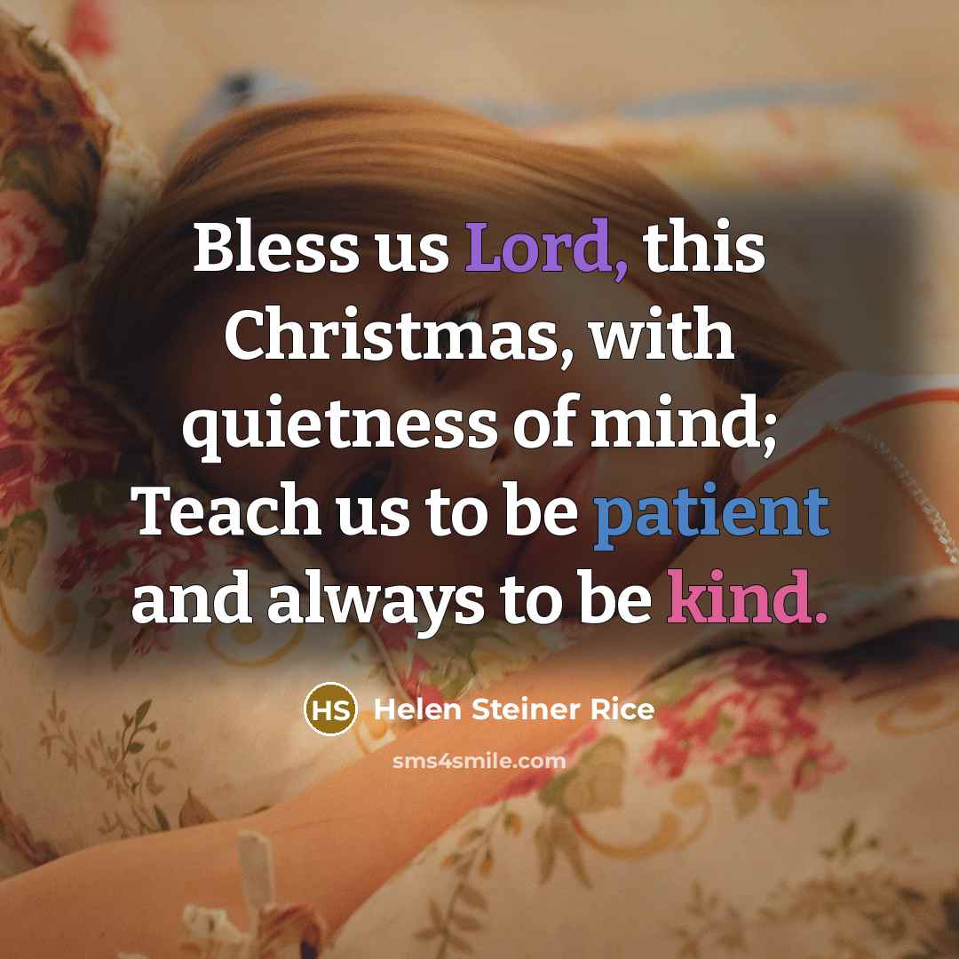 “Bless us Lord, this Christmas, with quietness of mind; Teach us to be patient and always to be kind.” quote by Helen Steiner Rice