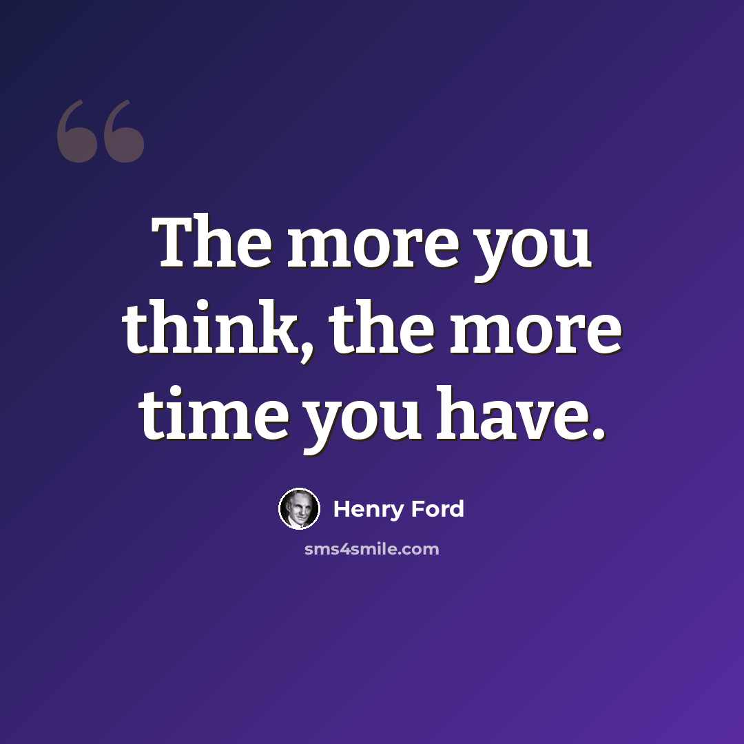 “The more you think, the more time you have.” quote by Henry Ford