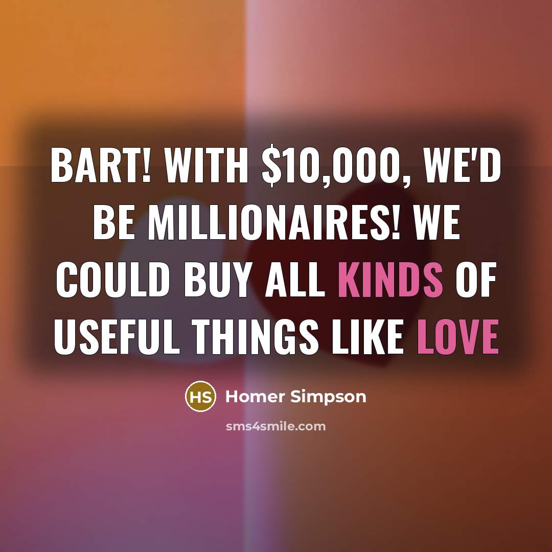 “Bart! With $10,000, we'd be millionaires! We could buy all kinds of useful things like love” quote by Homer Simpson
