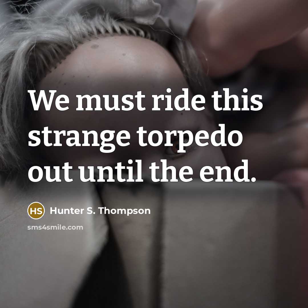 “We must ride this strange torpedo out until the end.” quote by Hunter S. Thompson
