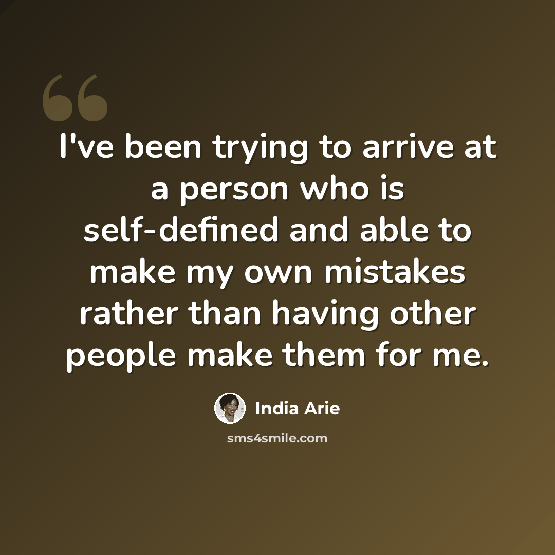 “I've been trying to arrive at a person who is self-defined and able to make my own mistakes rather than having other people make them for me.” quote by India Arie