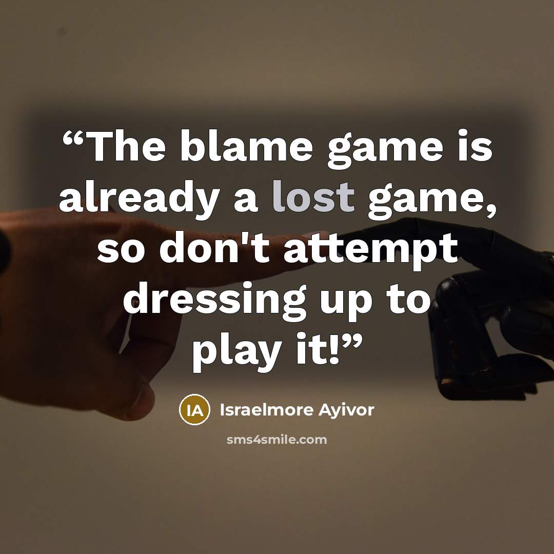 “The blame game is already a lost game, so don't attempt dressing up to play it!” quote by Israelmore Ayivor