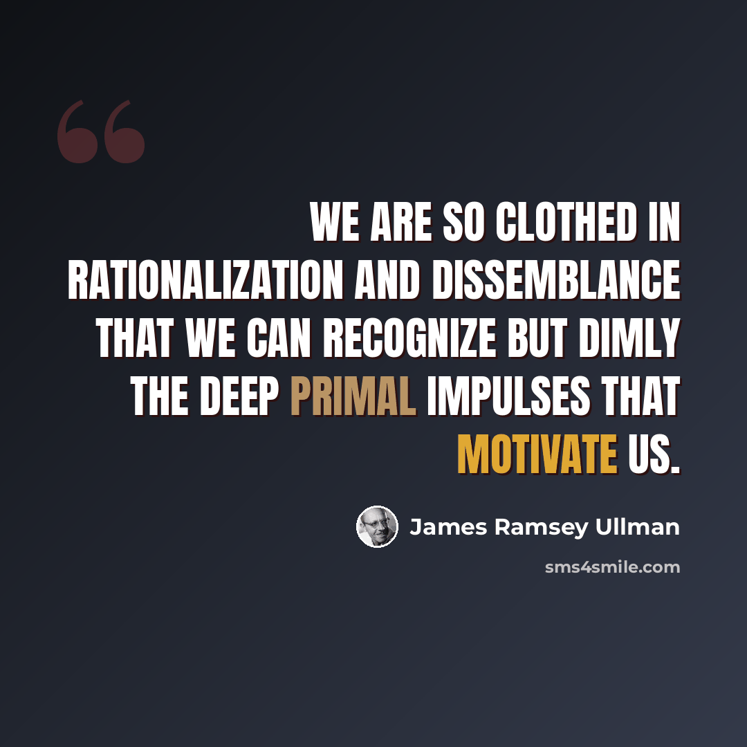 “We are so clothed in rationalization and dissemblance that we can recognize but dimly the deep primal impulses that motivate us.” quote by James Ramsey Ullman