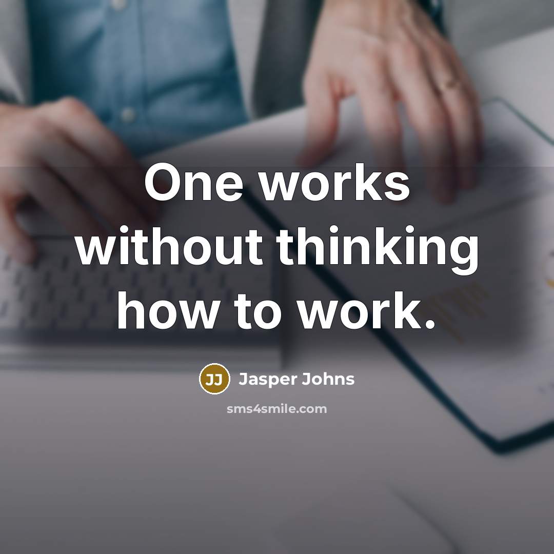 “One works without thinking how to work.” quote by Jasper Johns