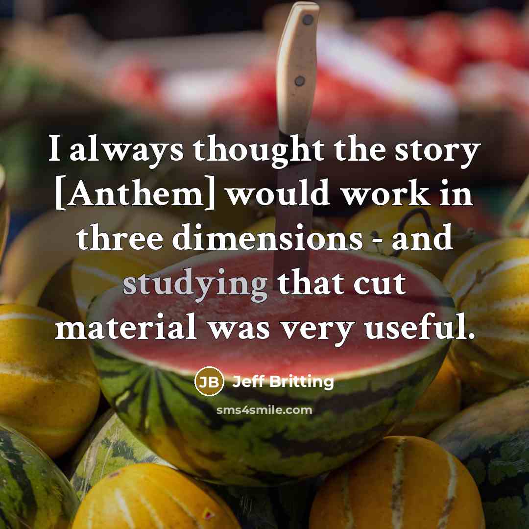 “I always thought the story [Anthem] would work in three dimensions - and studying that cut material was very useful.” quote by Jeff Britting