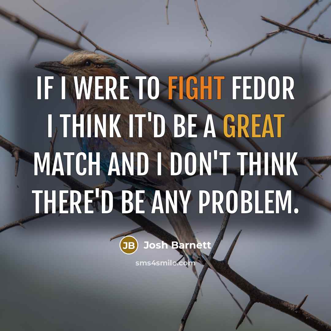 “If I were to fight Fedor I think it'd be a great match and I don't think there'd be any problem.” quote by Josh Barnett