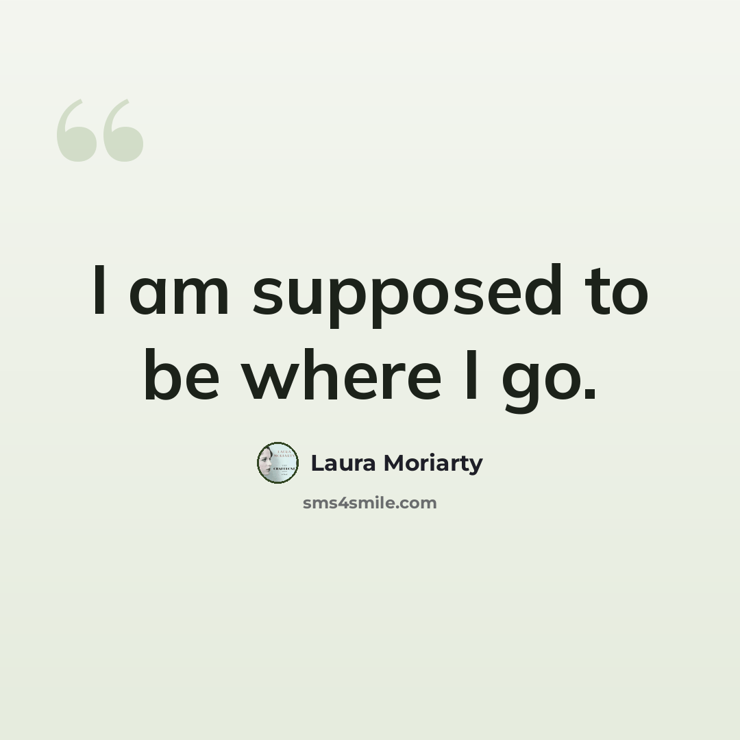 “I am supposed to be where I go.” quote by Laura Moriarty