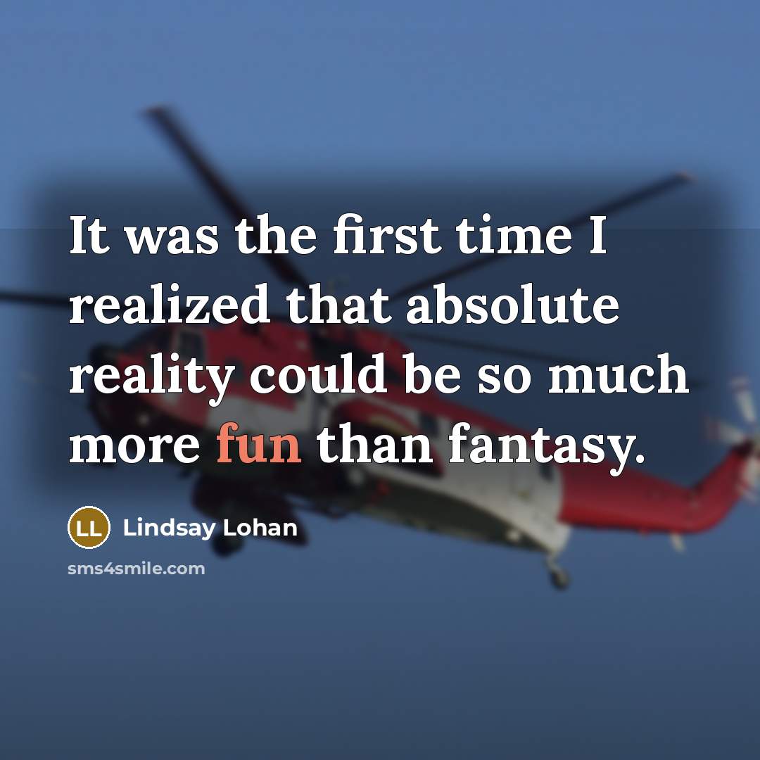 “It was the first time I realized that absolute reality could be so much more fun than fantasy.” quote by Lindsay Lohan