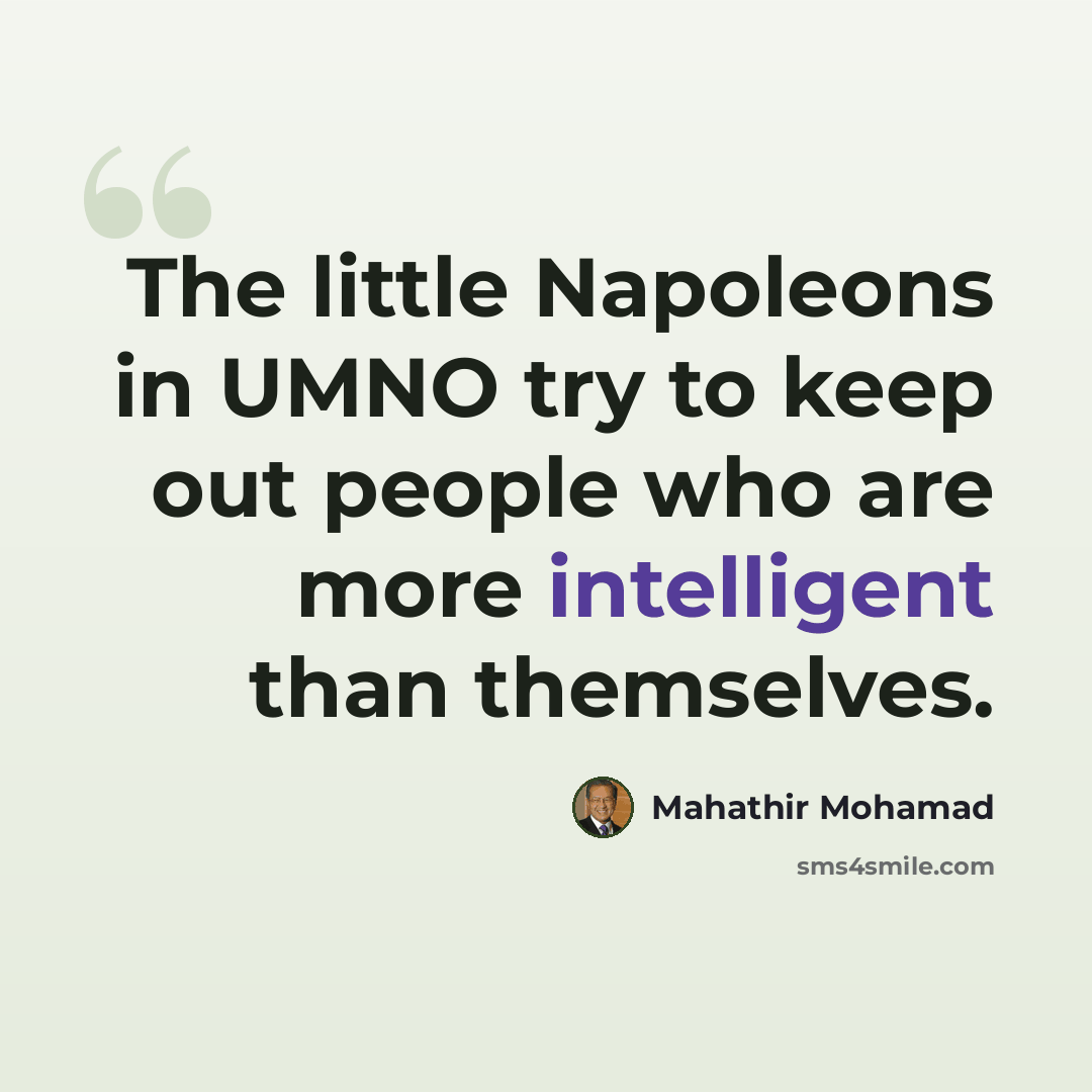 “The little Napoleons in UMNO try to keep out people who are more intelligent than themselves.” quote by Mahathir Mohamad