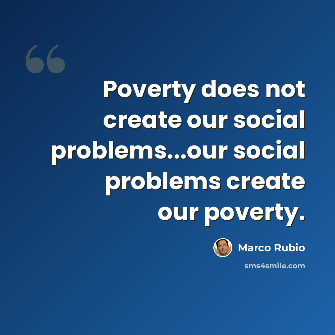 “Poverty does not create our social problems...our social problems create our poverty.” quote by Marco Rubio