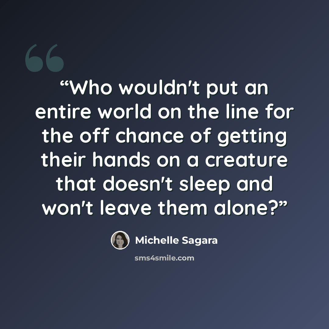“Who wouldn't put an entire world on the line for the off chance of getting their hands on a creature that doesn't sleep and won't leave them alone?” quote by Michelle Sagara