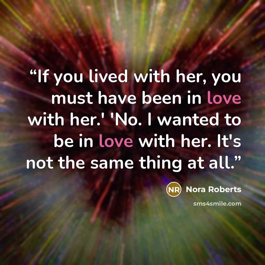 “If you lived with her, you must have been in love with her.' 'No. I wanted to be in love with her. It's not the same thing at all.” quote by Nora Roberts