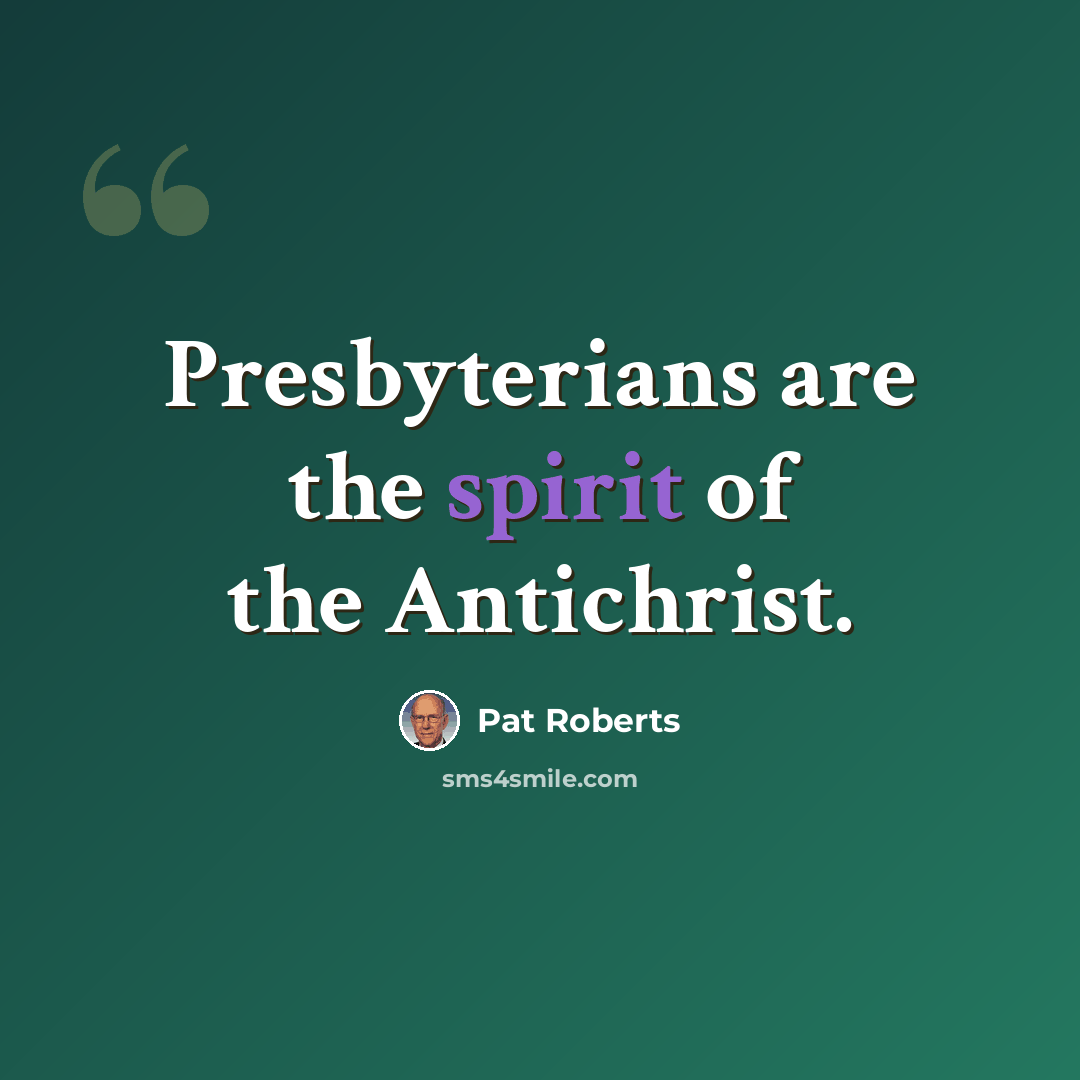 “Presbyterians are the spirit of the Antichrist.” quote by Pat Roberts
