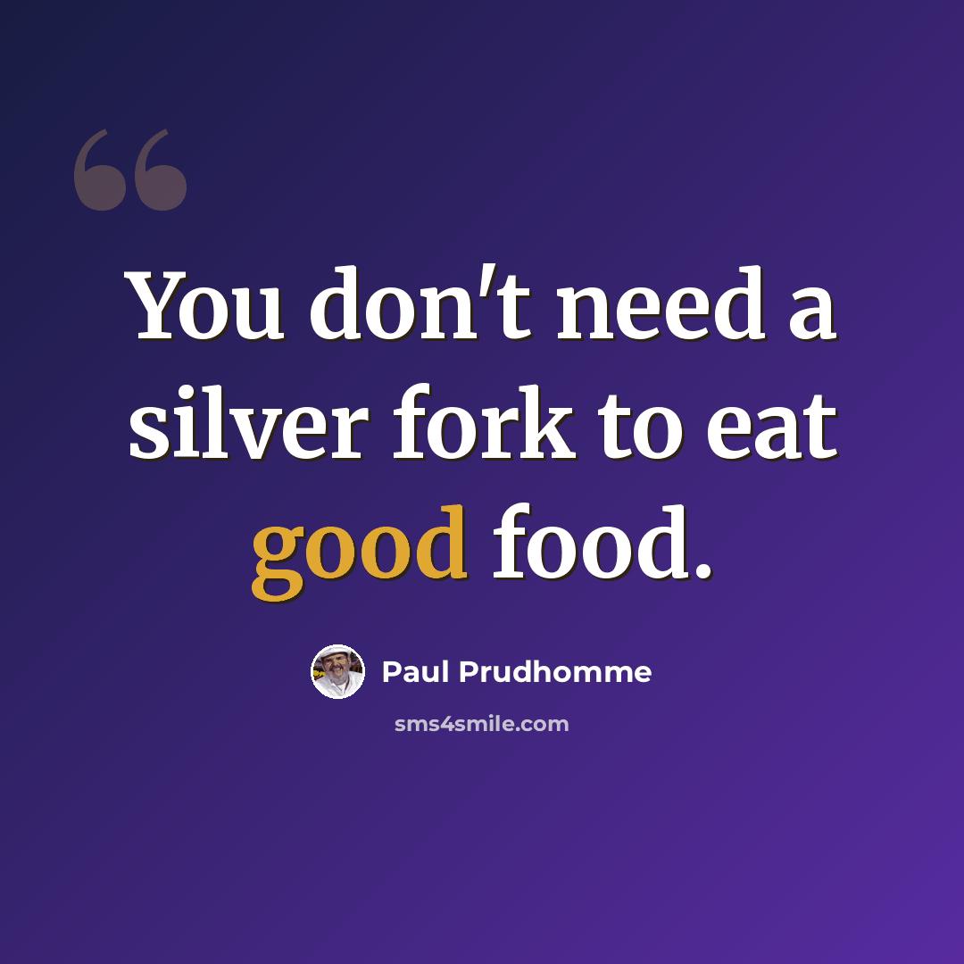 “You don't need a silver fork to eat good food.” quote by Paul Prudhomme