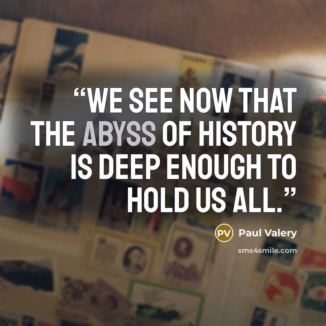 “We see now that the abyss of history is deep enough to hold us all.” quote by Paul Valéry