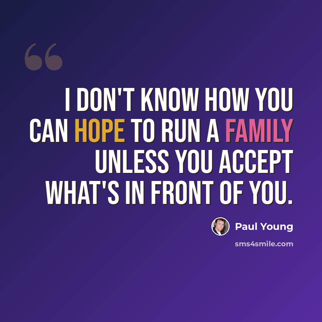 “I don't know how you can hope to run a family unless you accept what's in front of you.” quote by Paul Young