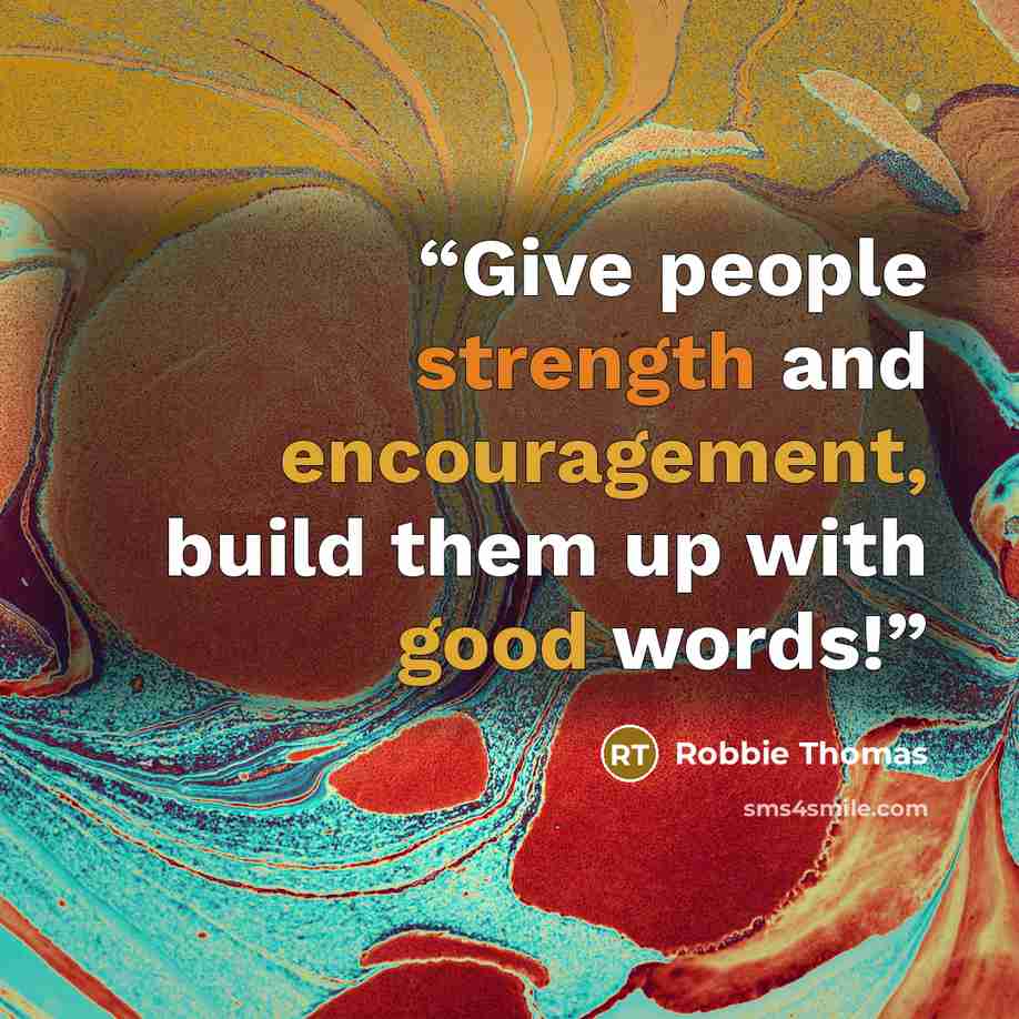 “Give people strength and encouragement, build them up with good words!” quote by Robbie Thomas