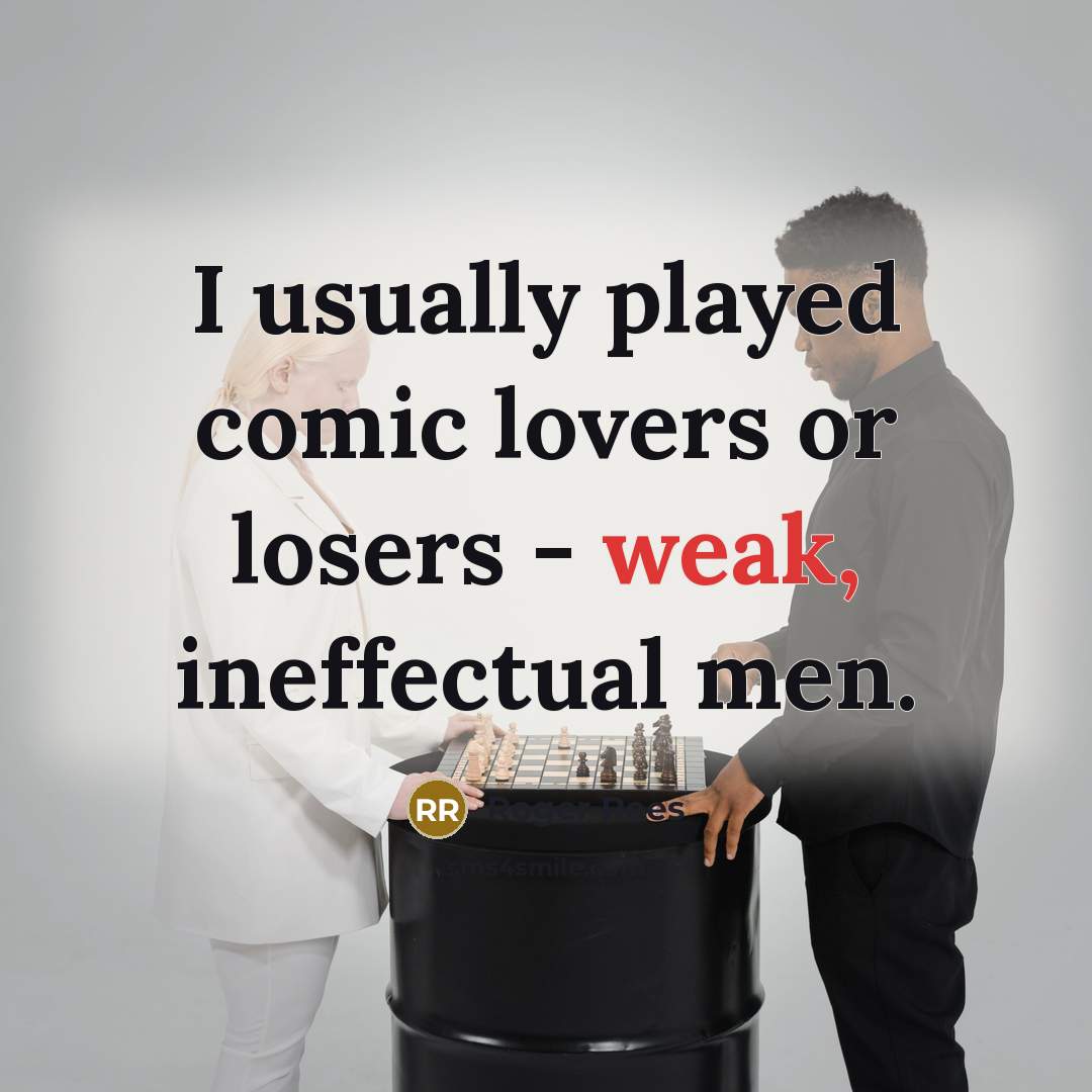 “I usually played comic lovers or losers - weak, ineffectual men.” quote by Roger Rees