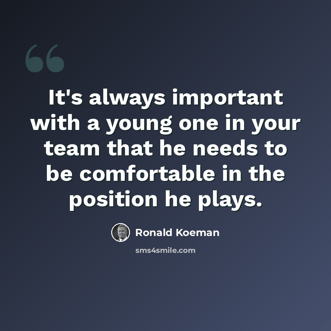 “It's always important with a young one in your team that he needs to be comfortable in the position he plays.” quote by Ronald Koeman