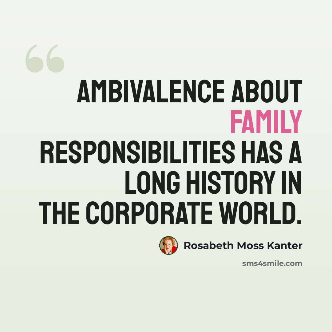 “Ambivalence about family responsibilities has a long history in the corporate world.” quote by Rosabeth Moss Kanter
