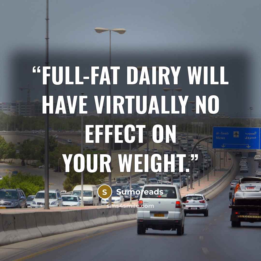 “Full-fat dairy will have virtually no effect on your weight.” quote by Sumoreads
